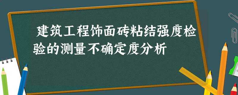 建筑工程饰面砖粘结强度检验的测量不确定度分析 建筑工程饰面砖粘结强度检验的测量不确定度分析