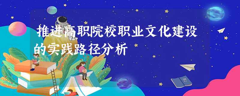 推进高职院校职业文化建设的实践路径分析 推进高职院校职业文化建设的实践路径分析