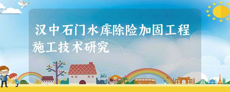 汉中石门水库除险加固工程施工技术研究 汉中石门水库除险加固工程施工技术研究