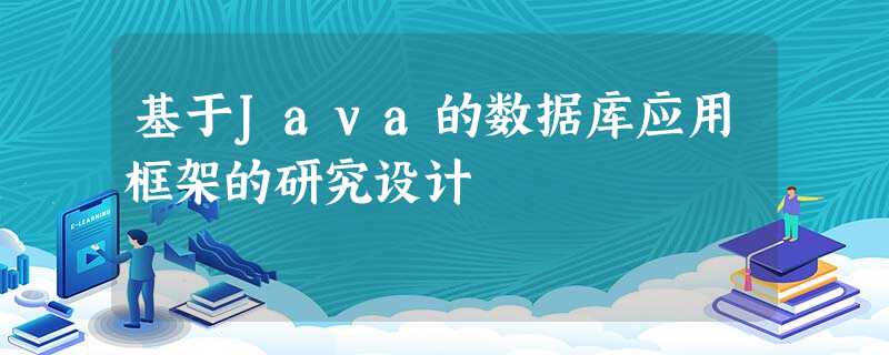 基于Java的数据库应用框架的研究设计 基于Java的数据库应用框架的研究设计