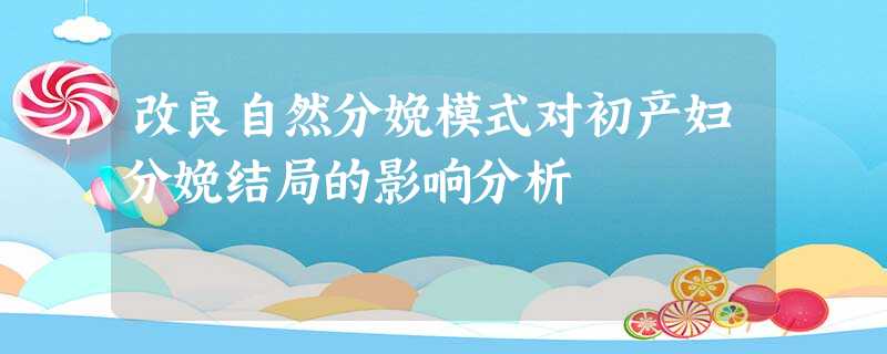 改良自然分娩模式对初产妇分娩结局的影响分析 改良自然分娩模式对初产妇分娩结局的影响分析