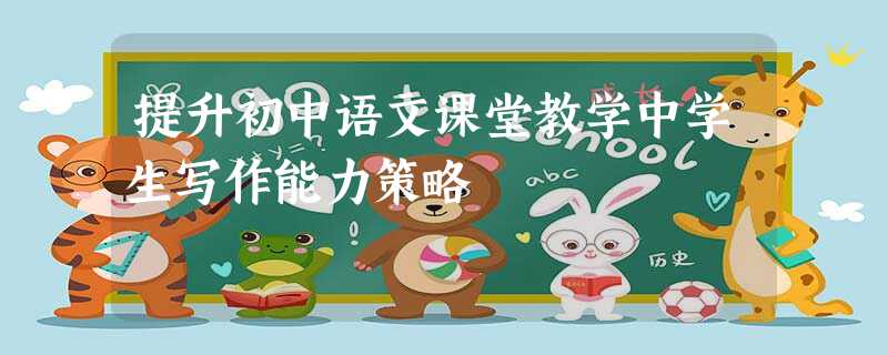 提升初中语文课堂教学中学生写作能力策略 提升初中语文课堂教学中学生写作能力策略