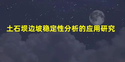 土石坝边坡稳定性分析的应用研究 土石坝边坡稳定性分析的应用研究