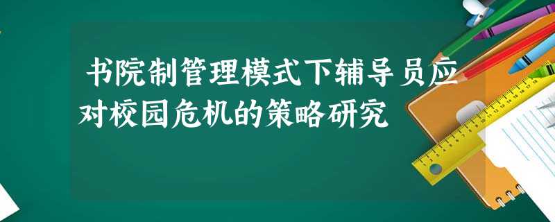 书院制管理模式下辅导员应对校园危机的策略研究 书院制管理模式下辅导员应对校园危机的策略研究