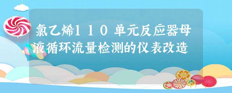 氯乙烯110单元反应器母液循环流量检测的仪表改造 氯乙烯110单元反应器母液循环流量检测的仪表改造