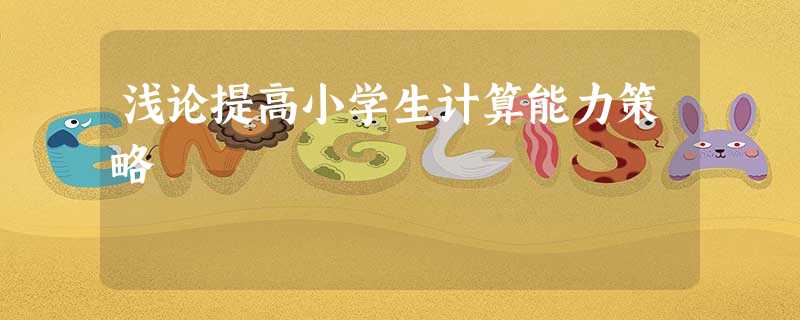浅论提高小学生计算能力策略 浅论提高小学生计算能力策略