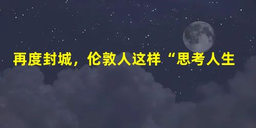 再度封城,伦敦人这样“思考人生” 再度封城,伦敦人这样“思考人生”