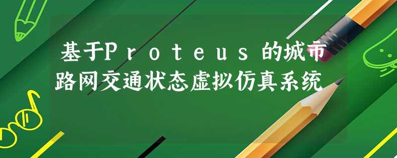 基于Proteus的城市路网交通状态虚拟仿真系统 基于Proteus的城市路网交通状态虚拟仿真系统