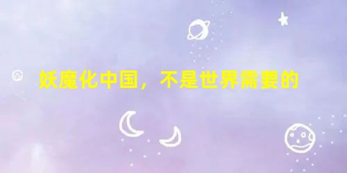 妖魔化中国,不是世界需要的 妖魔化中国,不是世界需要的