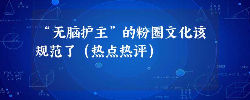 “无脑护主”的粉圈文化该规范了(热点热评) “无脑护主”的粉圈文化该规范了(热点热评)