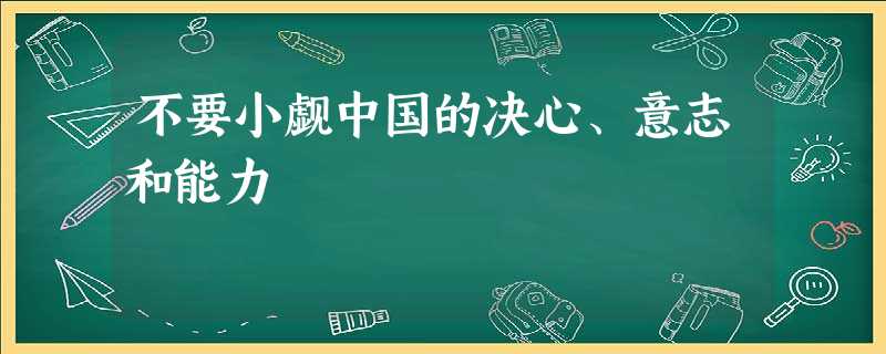 不要小觑中国的决心、意志和能力 不要小觑中国的决心、意志和能力