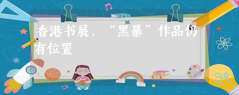 香港书展,“黑暴”作品仍有位置 香港书展,“黑暴”作品仍有位置