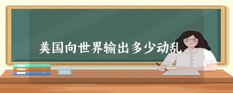 美国向世界输出多少动乱 美国向世界输出多少动乱