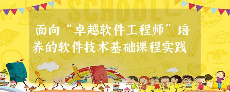 面向“卓越软件工程师”培养的软件技术基础课程实践 面向“卓越软件工程师”培养的软件技术基础课程实践