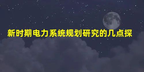 新时期电力系统规划研究的几点探究 新时期电力系统规划研究的几点探究