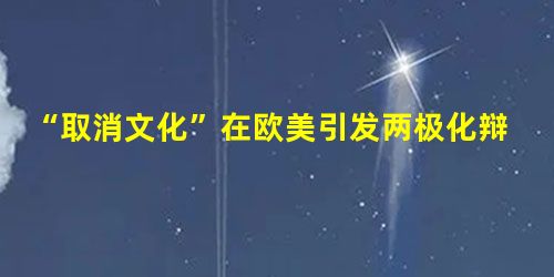 “取消文化”在欧美引发两极化辩论 “取消文化”在欧美引发两极化辩论