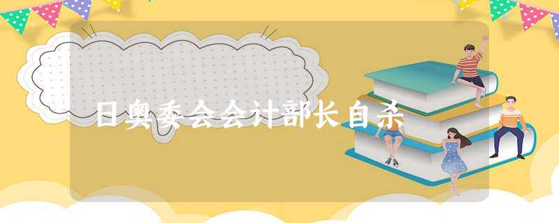 日奥委会会计部长自杀 日奥委会会计部长自杀