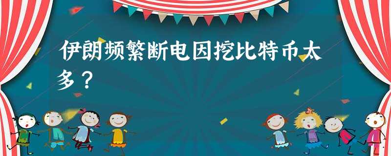 伊朗频繁断电因挖比特币太多? 伊朗频繁断电因挖比特币太多?