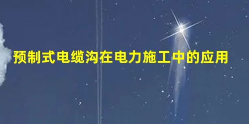 预制式电缆沟在电力施工中的应用 预制式电缆沟在电力施工中的应用