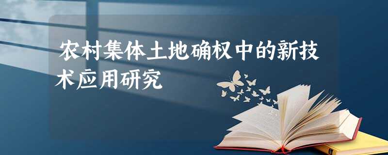 农村集体土地确权中的新技术应用研究 农村集体土地确权中的新技术应用研究