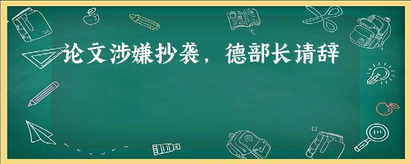 论文涉嫌抄袭,德部长请辞 论文涉嫌抄袭,德部长请辞