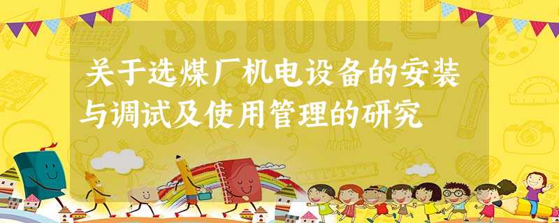 关于选煤厂机电设备的安装与调试及使用管理的研究 关于选煤厂机电设备的安装与调试及使用管理的研究