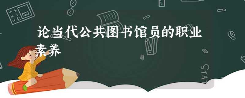 论当代公共图书馆员的职业素养 论当代公共图书馆员的职业素养