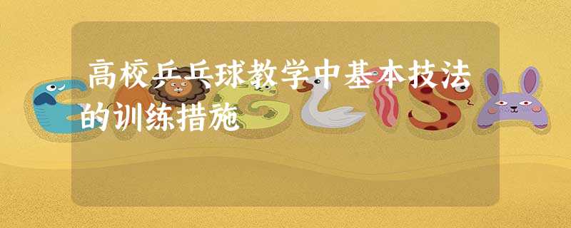 高校乒乓球教学中基本技法的训练措施 高校乒乓球教学中基本技法的训练措施
