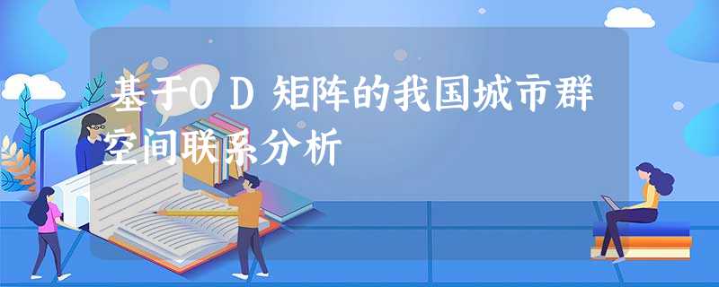 基于OD矩阵的我国城市群空间联系分析 基于OD矩阵的我国城市群空间联系分析