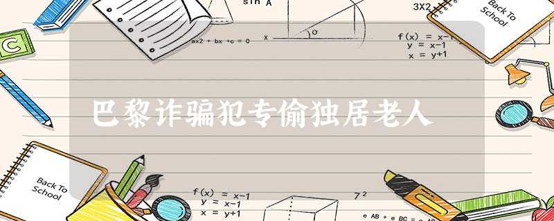 巴黎诈骗犯专偷独居老人 巴黎诈骗犯专偷独居老人