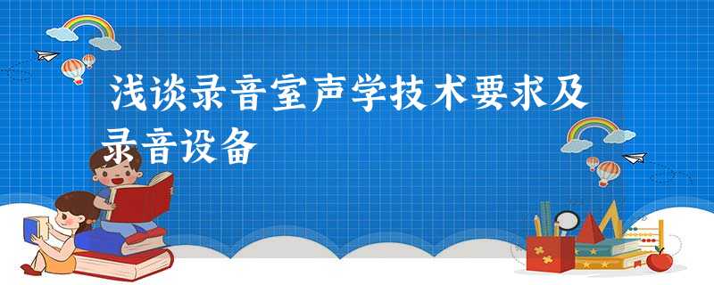 浅谈录音室声学技术要求及录音设备 浅谈录音室声学技术要求及录音设备