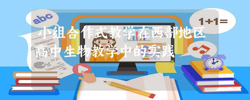 小组合作式教学在西部地区高中生物教学中的实践 小组合作式教学在西部地区高中生物教学中的实践