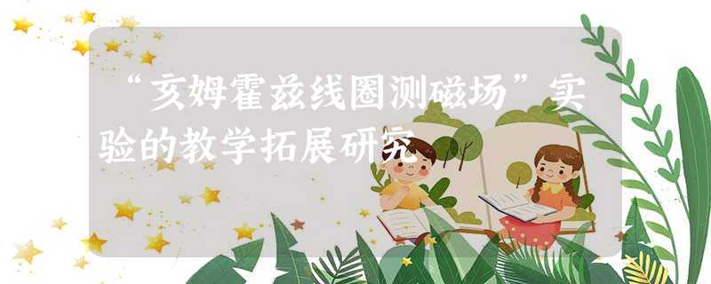 “亥姆霍兹线圈测磁场”实验的教学拓展研究 “亥姆霍兹线圈测磁场”实验的教学拓展研究