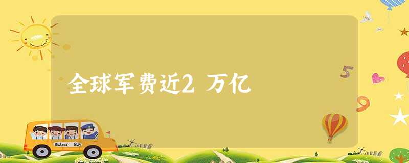 全球军费近2万亿 全球军费近2万亿