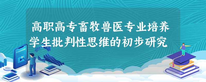 高职高专畜牧兽医专业培养学生批判性思维的初步研究 高职高专畜牧兽医专业培养学生批判性思维的初步研究
