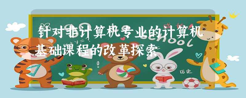 针对非计算机专业的计算机基础课程的改革探索 针对非计算机专业的计算机基础课程的改革探索