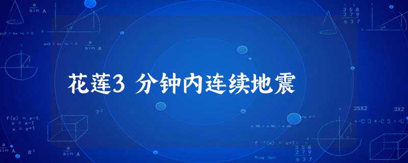花莲3分钟内连续地震 花莲3分钟内连续地震