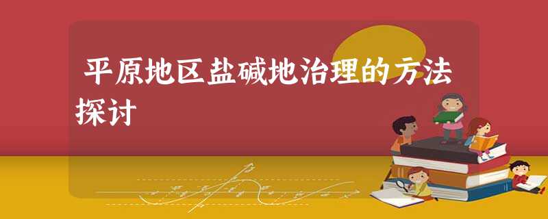 平原地区盐碱地治理的方法探讨 平原地区盐碱地治理的方法探讨