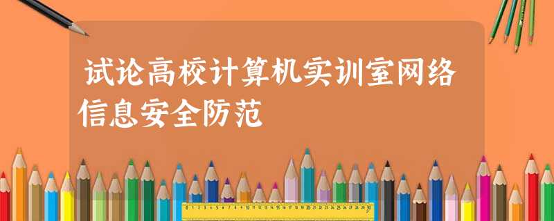 试论高校计算机实训室网络信息安全防范 试论高校计算机实训室网络信息安全防范