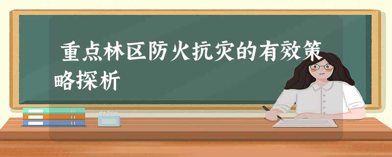 重点林区防火抗灾的有效策略探析 重点林区防火抗灾的有效策略探析