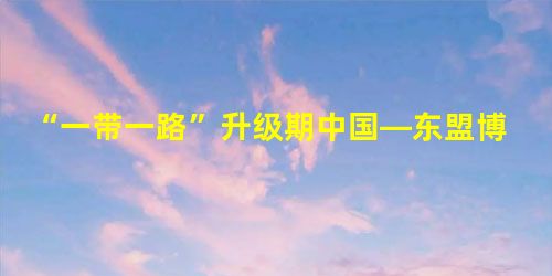 “一带一路”升级期中国—东盟博览会增加顾客价值的策略研究 “一带一路”升级期中国—东盟博览会增加顾客价值的策略研究