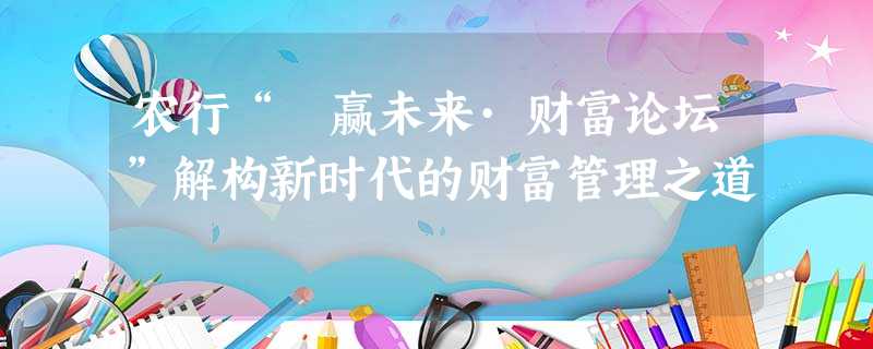 农行“豐赢未来·财富论坛”解构新时代的财富管理之道 农行“豐赢未来·财富论坛”解构新时代的财富管理之道