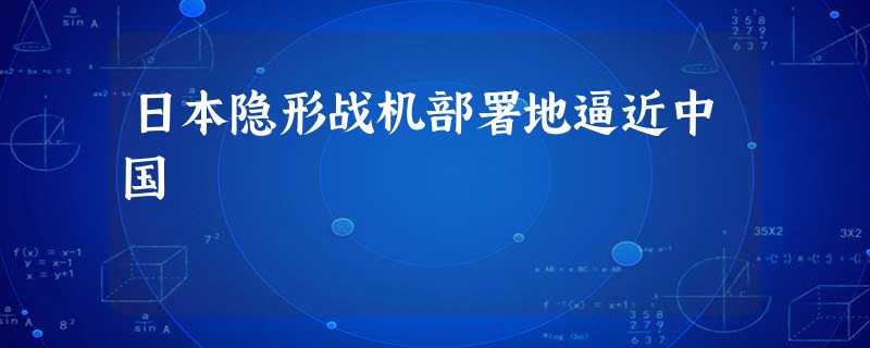 日本隐形战机部署地逼近中国 日本隐形战机部署地逼近中国