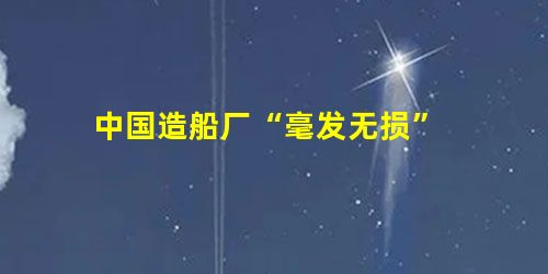 中国造船厂“毫发无损” 中国造船厂“毫发无损”