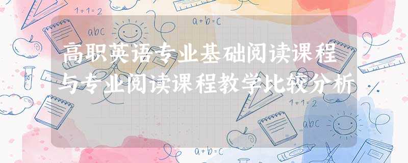 高职英语专业基础阅读课程与专业阅读课程教学比较分析 高职英语专业基础阅读课程与专业阅读课程教学比较分析