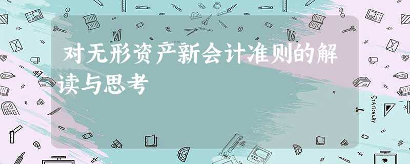 对无形资产新会计准则的解读与思考 对无形资产新会计准则的解读与思考