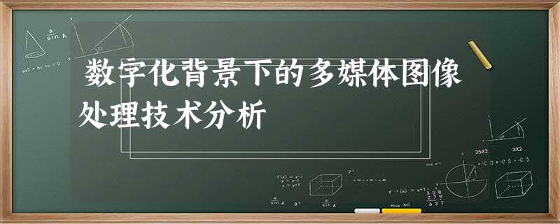数字化背景下的多媒体图像处理技术分析 数字化背景下的多媒体图像处理技术分析