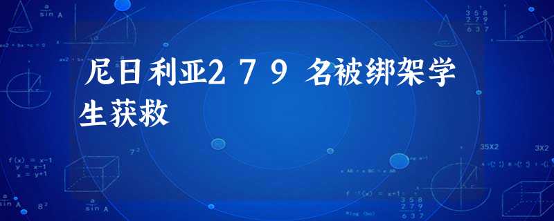 尼日利亚279名被绑架学生获救 尼日利亚279名被绑架学生获救