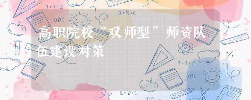 高职院校“双师型”师资队伍建设对策 高职院校“双师型”师资队伍建设对策