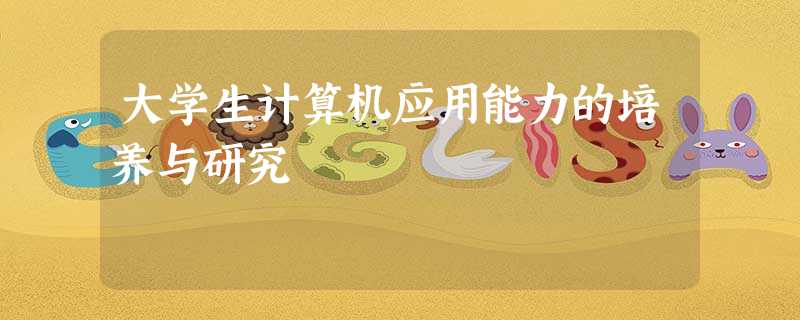 大学生计算机应用能力的培养与研究 大学生计算机应用能力的培养与研究